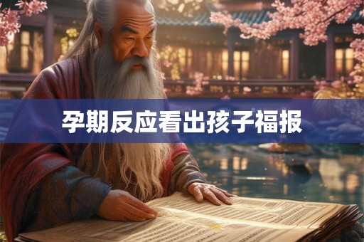 孕期反应看出孩子福报 孕期反应看出孩子福报
