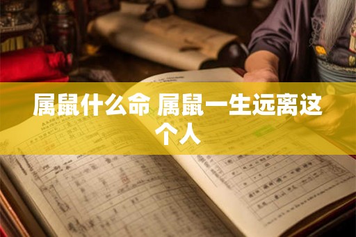 属鼠什么命 属鼠一生远离这个人 属鼠什么命 属鼠一生远离这个人