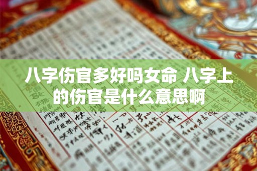 八字伤官多好吗女命 八字上的伤官是什么意思啊 八字伤官多好吗女命 八字上的伤官是什么意思啊