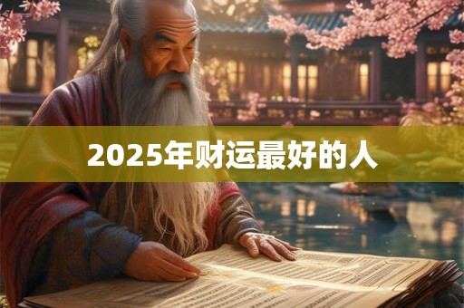2025年财运最好的人