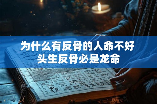 为什么有反骨的人命不好 头生反骨必是龙命 为什么有反骨的人命不好 头生反骨必是龙命