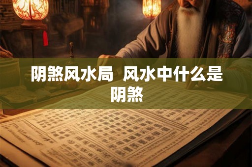 阴煞风水局 风水中什么是阴煞 阴煞风水局 风水中什么是阴煞