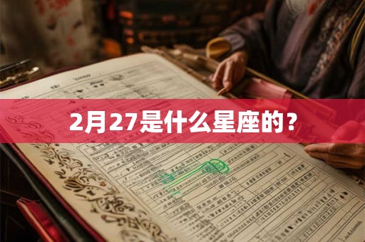 2月27是什么星座的? 2月27是什么星座的?