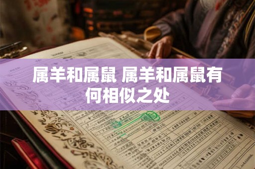 属羊和属鼠 属羊和属鼠有何相似之处 属羊和属鼠 属羊和属鼠有何相似之处