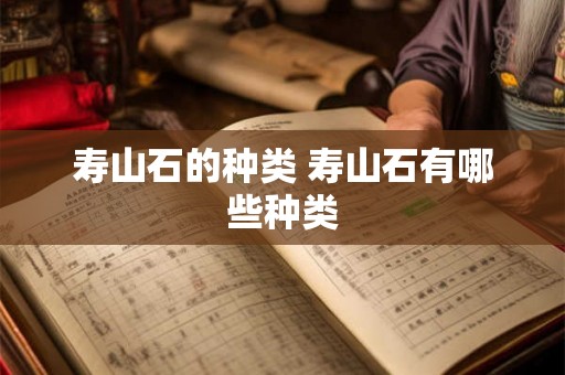 寿山石的种类 寿山石有哪些种类 寿山石的种类 寿山石有哪些种类