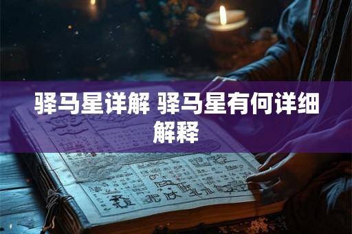 驿马星详解 驿马星有何详细解释 驿马星详解 驿马星有何详细解释