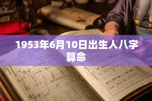 1953年6月10日出生人八字算命 1953年6月10日出生人八字算命