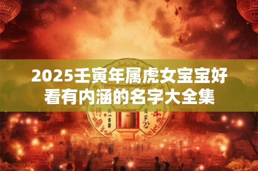 2025壬寅年属虎女宝宝好看有内涵的名字大全集