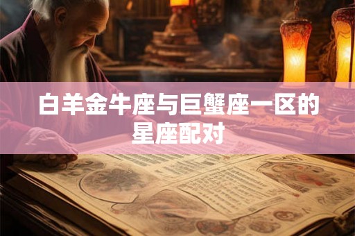白羊金牛座与巨蟹座一区的星座配对