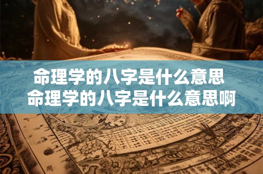 命理学的八字是什么意思 命理学的八字是什么意思啊 命理学的八字是什么意思 命理学的八字是什么意思啊