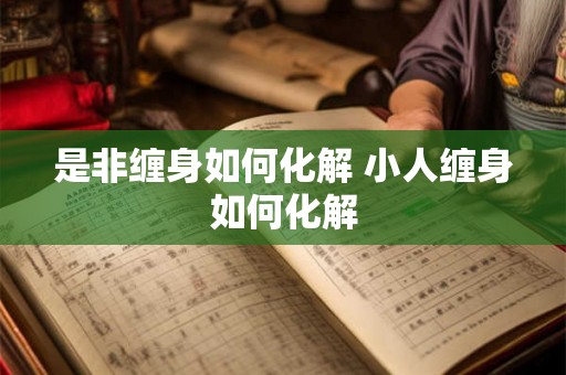 是非缠身如何化解 小人缠身如何化解 是非缠身如何化解 小人缠身如何化解