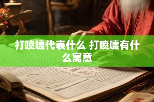 打喷嚏代表什么 打喷嚏有什么寓意