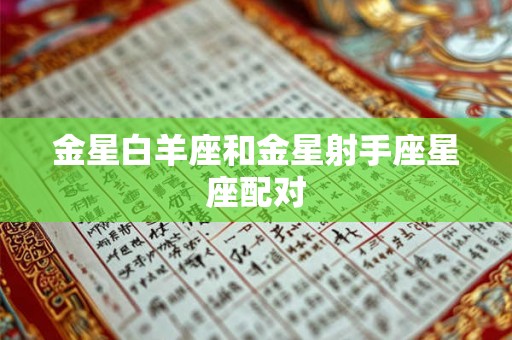 金星白羊座和金星射手座星座配对 金星白羊座和金星射手座星座配对