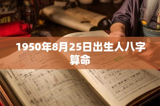 1950年8月25日出生人八字算命 1950年8月25日出生人八字算命