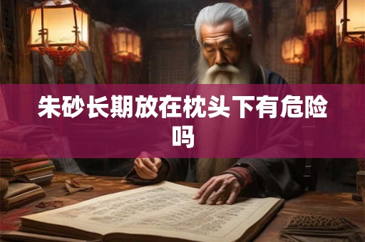 朱砂长期放在枕头下有危险吗