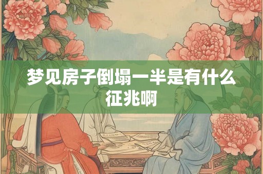 梦见房子倒塌一半是有什么征兆啊 梦见房子倒塌一半是有什么征兆啊