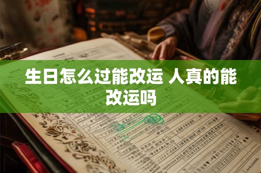 生日怎么过能改运 人真的能改运吗 生日怎么过能改运 人真的能改运吗