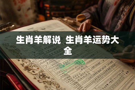 生肖羊解说  生肖羊运势大全