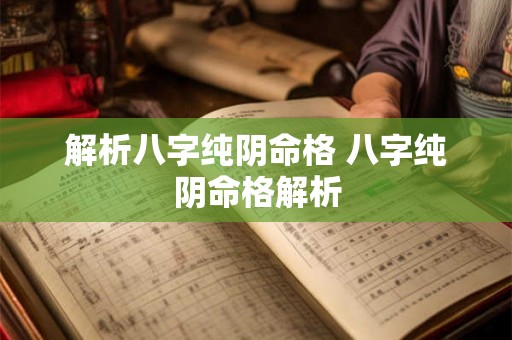 解析八字纯阴命格 八字纯阴命格解析 解析八字纯阴命格 八字纯阴命格解析