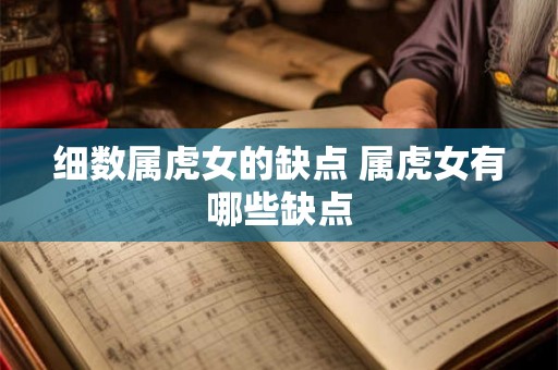 细数属虎女的缺点 属虎女有哪些缺点 细数属虎女的缺点 属虎女有哪些缺点