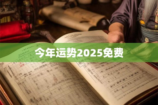 今年运势2025免费 今年运势2025免费