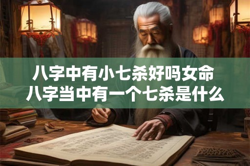 八字中有小七杀好吗女命 八字当中有一个七杀是什么意思 八字中有小七杀好吗女命 八字当中有一个七杀是什么意思