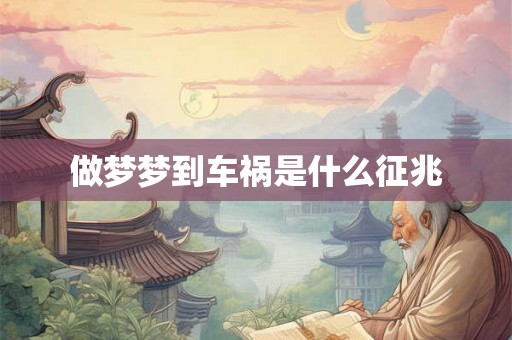 做梦梦到车祸是什么征兆 做梦梦到车祸是什么征兆