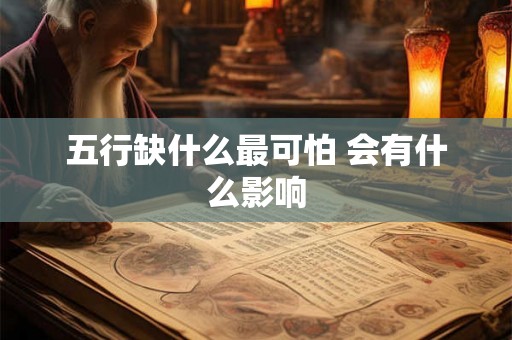 五行缺什么最可怕 会有什么影响 五行缺什么最可怕 会有什么影响