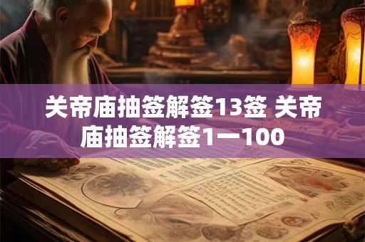 关帝庙抽签解签13签 关帝庙抽签解签1一100 关帝庙抽签解签13签 关帝庙抽签解签1一100