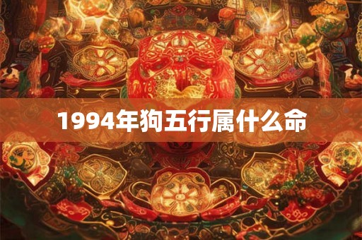 1994年狗五行属什么命 1994年狗五行属什么命