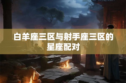 白羊座三区与射手座三区的星座配对