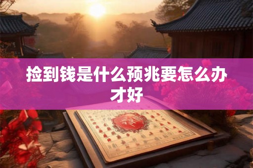 捡到钱是什么预兆要怎么办才好 捡到钱是什么预兆要怎么办才好