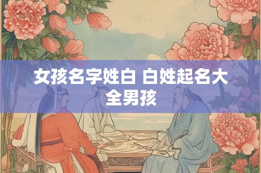 女孩名字姓白 白姓起名大全男孩