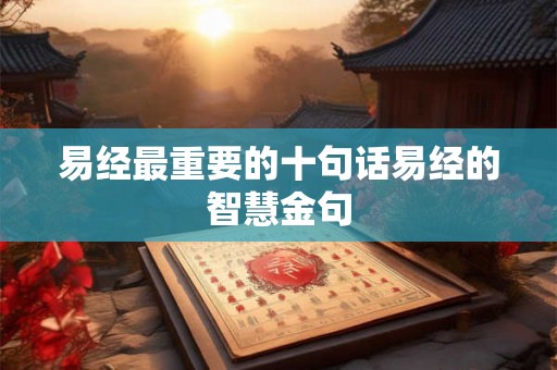 易经最重要的十句话易经的智慧金句 易经最重要的十句话易经的智慧金句