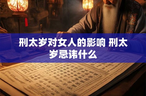 刑太岁对女人的影响 刑太岁忌讳什么 刑太岁对女人的影响 刑太岁忌讳什么