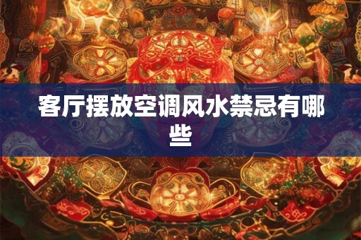 客厅摆放空调风水禁忌有哪些 客厅摆放空调风水禁忌有哪些
