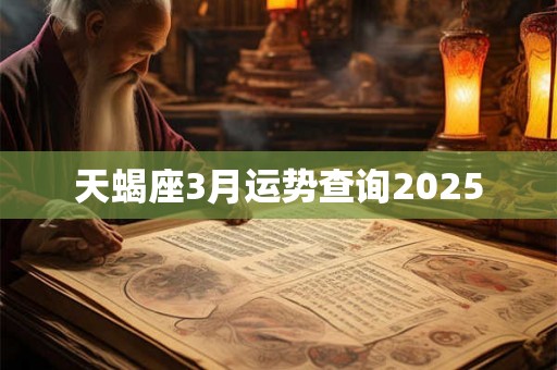 天蝎座3月运势查询2025 天蝎座3月运势查询2025
