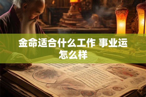 金命适合什么工作 事业运怎么样 金命适合什么工作 事业运怎么样