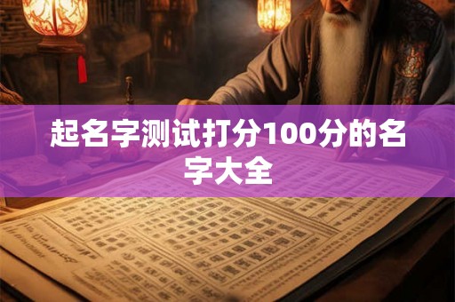 起名字测试打分100分的名字大全 起名字测试打分100分的名字大全