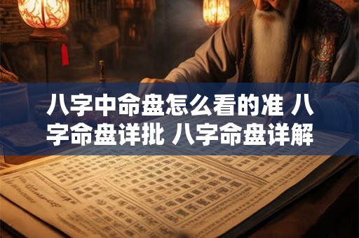 八字中命盘怎么看的准 八字命盘详批 八字命盘详解 八字中命盘怎么看的准 八字命盘详批 八字命盘详解