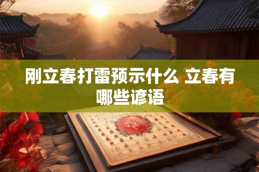 刚立春打雷预示什么 立春有哪些谚语 刚立春打雷预示什么 立春有哪些谚语