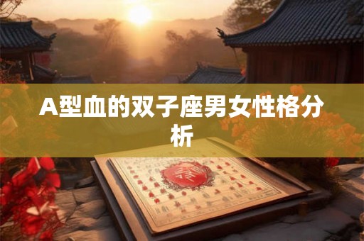 A型血的双子座男女性格分析 A型血的双子座男女性格分析