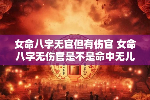 女命八字无官但有伤官 女命八字无伤官是不是命中无儿子