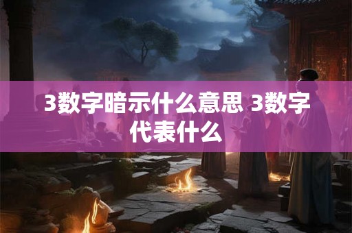 3数字暗示什么意思 3数字代表什么 3数字暗示什么意思 3数字代表什么