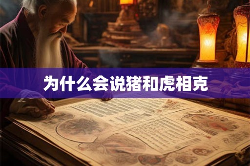 为什么会说猪和虎相克 为什么会说猪和虎相克