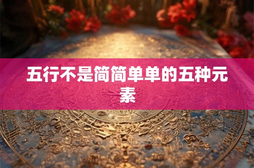 五行不是简简单单的五种元素