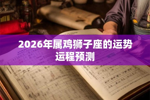 2026年属鸡狮子座的运势运程预测
