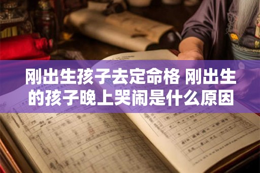 刚出生孩子去定命格 刚出生的孩子晚上哭闹是什么原因