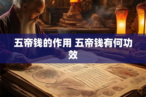 五帝钱的作用 五帝钱有何功效 五帝钱的作用 五帝钱有何功效