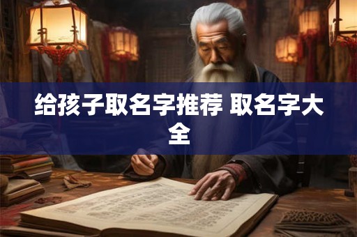 给孩子取名字推荐 取名字大全